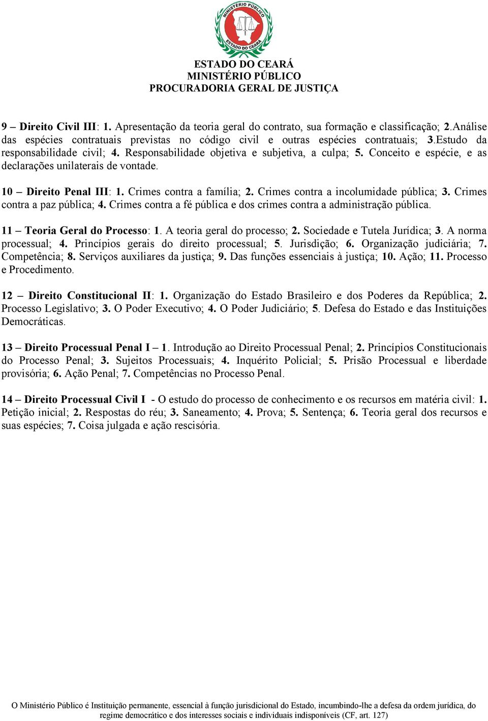 Crimes contra a família; 2. Crimes contra a incolumidade pública; 3. Crimes contra a paz pública; 4. Crimes contra a fé pública e dos crimes contra a administração pública.