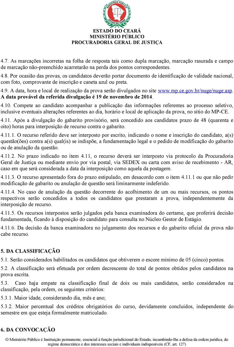 A data, hora e local de realização da prova serão divulgados no site www.mp.ce.gov.br/nuge/nuge.asp. A data provável da referida divulgação é 19 de novembro de 2014. 4.10.