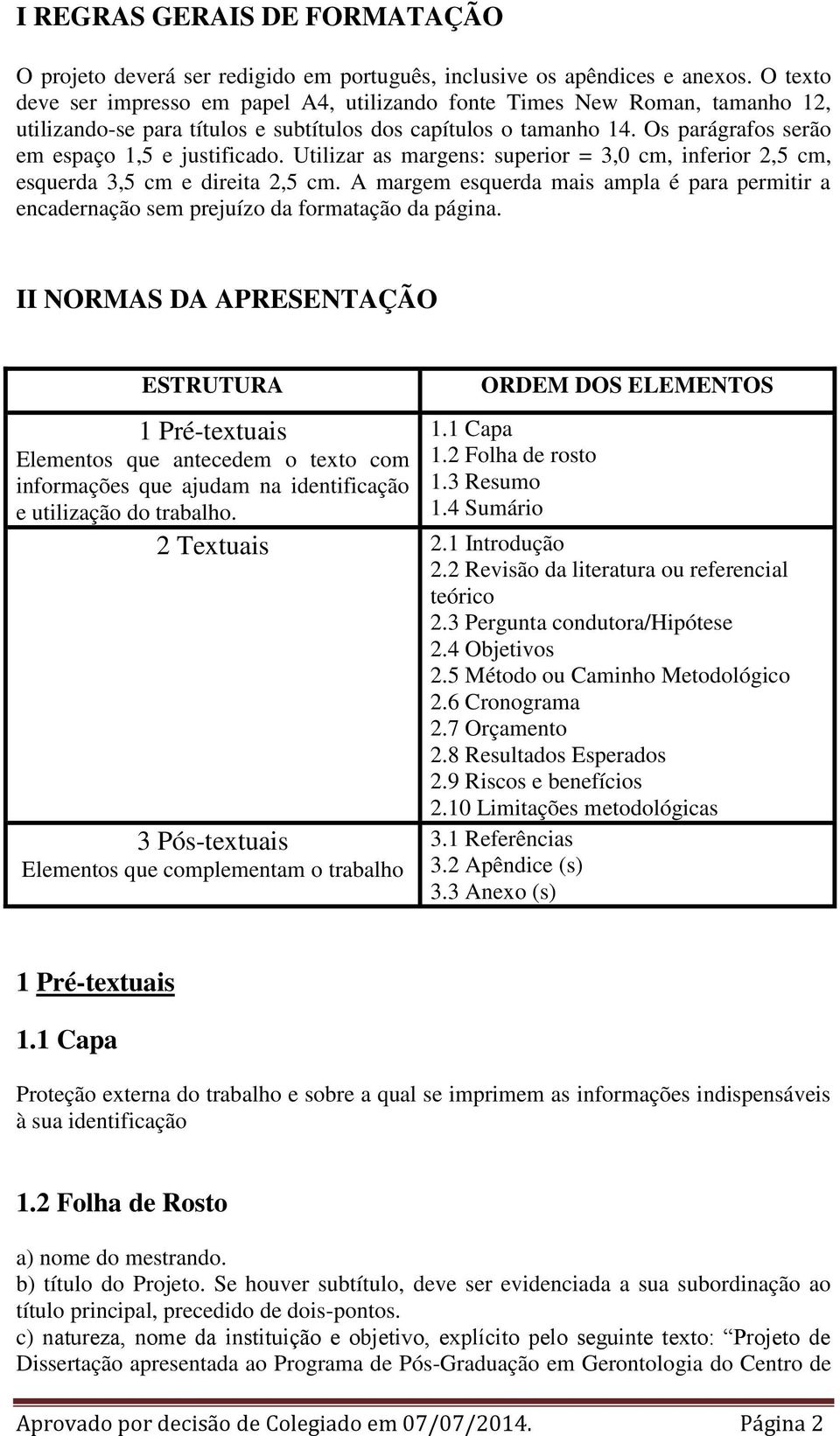 Os parágrafos serão em espaço 1,5 e justificado. Utilizar as margens: superior = 3,0 cm, inferior 2,5 cm, esquerda 3,5 cm e direita 2,5 cm.