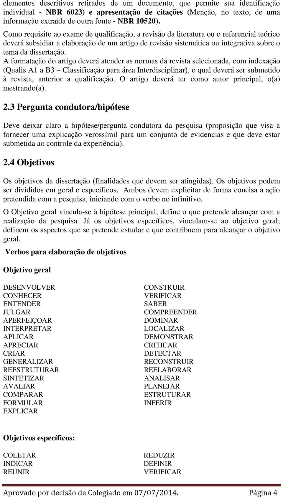 Como requisito ao exame de qualificação, a revisão da literatura ou o referencial teórico deverá subsidiar a elaboração de um artigo de revisão sistemática ou integrativa sobre o tema da dissertação.