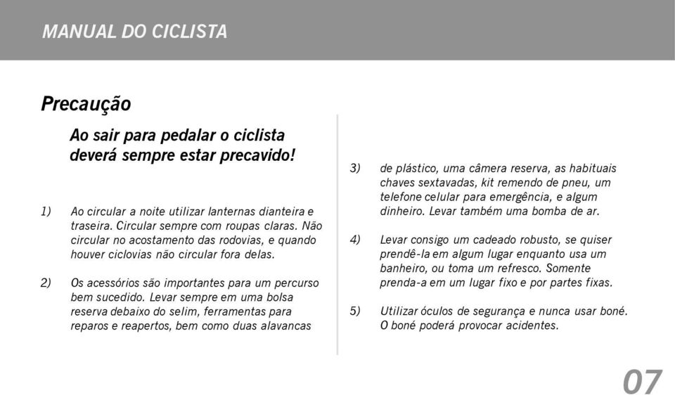 Levar sempre em uma bolsa reserva debaixo do selim, ferramentas para reparos e reapertos, bem como duas alavancas 3) de plástico, uma câmera reserva, as habituais chaves sextavadas, kit remendo de