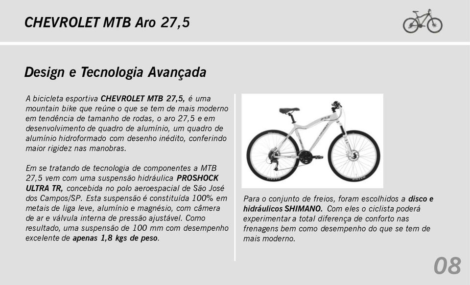 Em se tratando de tecnologia de componentes a MTB 27,5 vem com uma suspensão hidráulica PROSHOCK ULTRA TR, concebida no polo aeroespacial de São José dos Campos/SP.