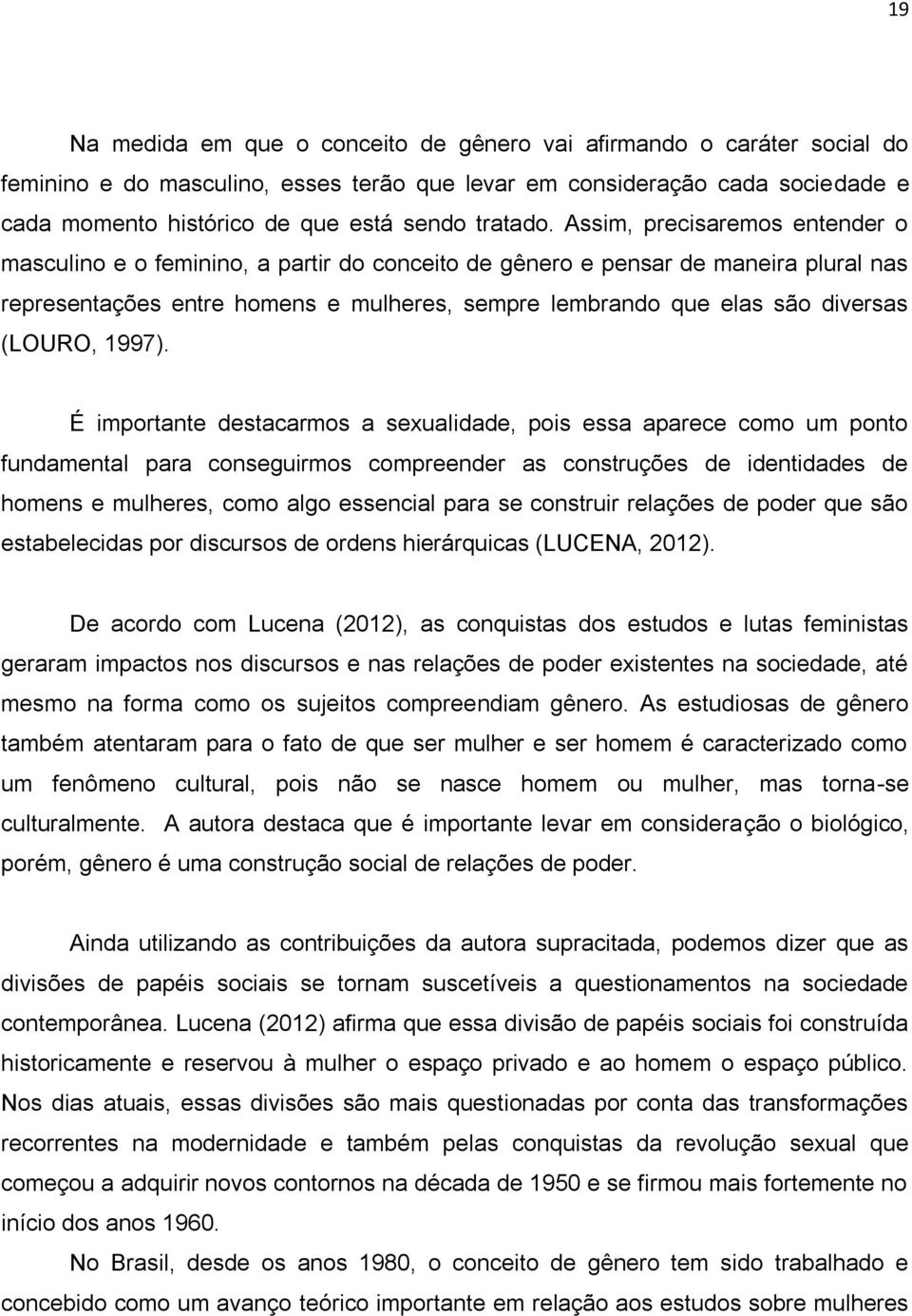 Assim, precisaremos entender o masculino e o feminino, a partir do conceito de gênero e pensar de maneira plural nas representações entre homens e mulheres, sempre lembrando que elas são diversas