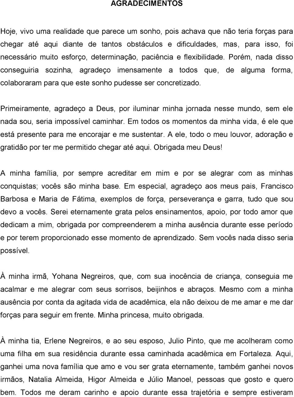 Primeiramente, agradeço a Deus, por iluminar minha jornada nesse mundo, sem ele nada sou, seria impossível caminhar.