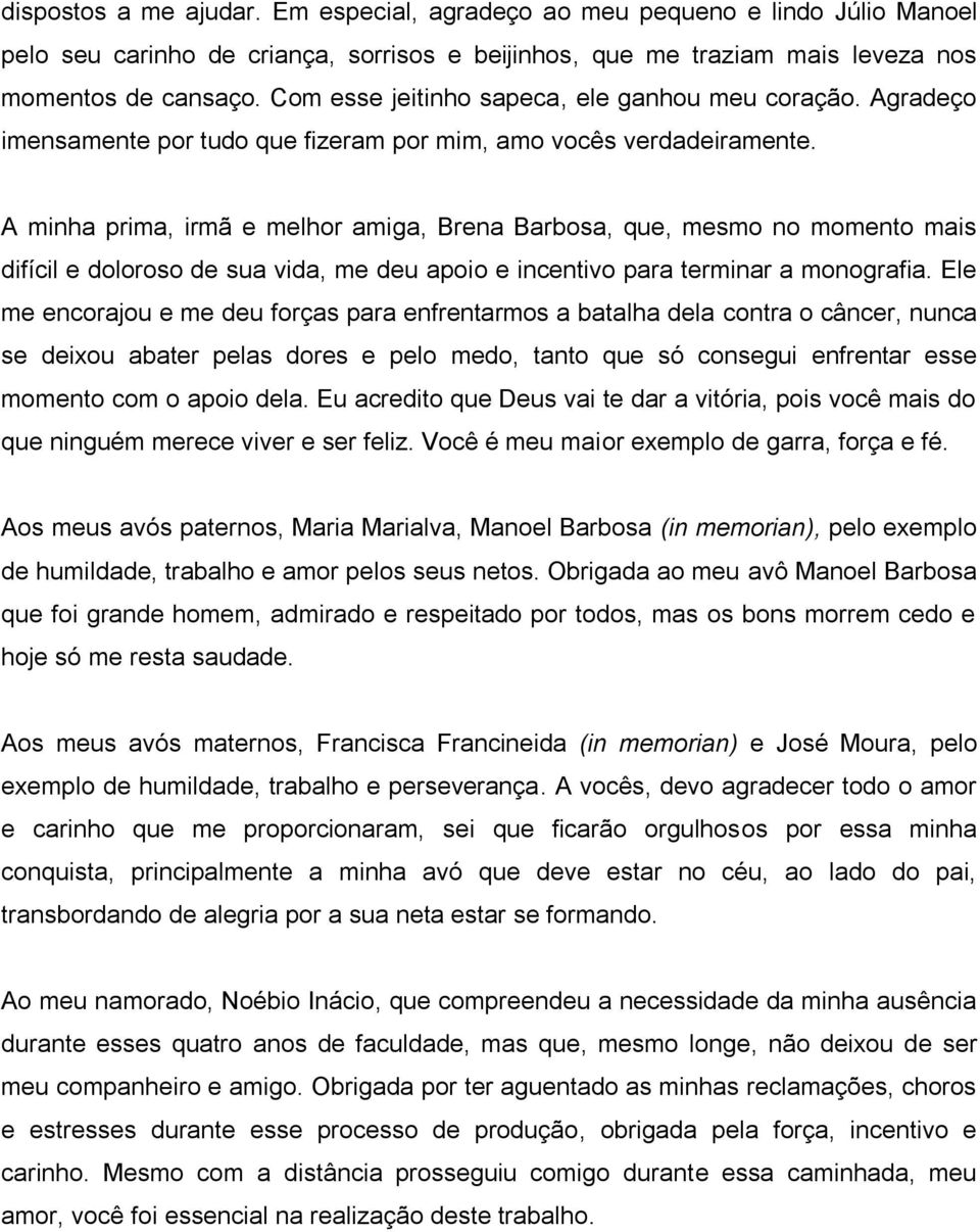 A minha prima, irmã e melhor amiga, Brena Barbosa, que, mesmo no momento mais difícil e doloroso de sua vida, me deu apoio e incentivo para terminar a monografia.