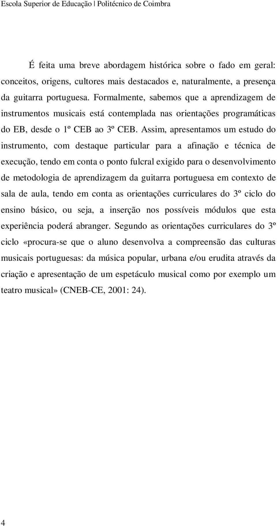 Assim, apresentamos um estudo do instrumento, com destaque particular para a afinação e técnica de execução, tendo em conta o ponto fulcral exigido para o desenvolvimento de metodologia de