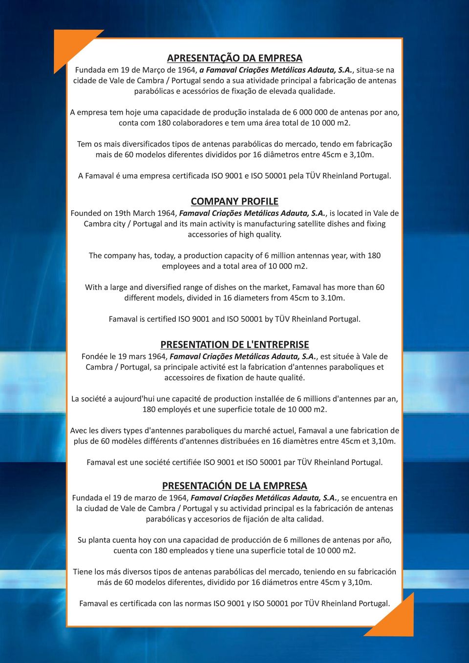 Tem os mais diversificados tipos de antenas parabólicas do mercado, tendo em fabricação mais de 60 modelos diferentes divididos por 16 diâmetros entre 45cm e 3,10m.