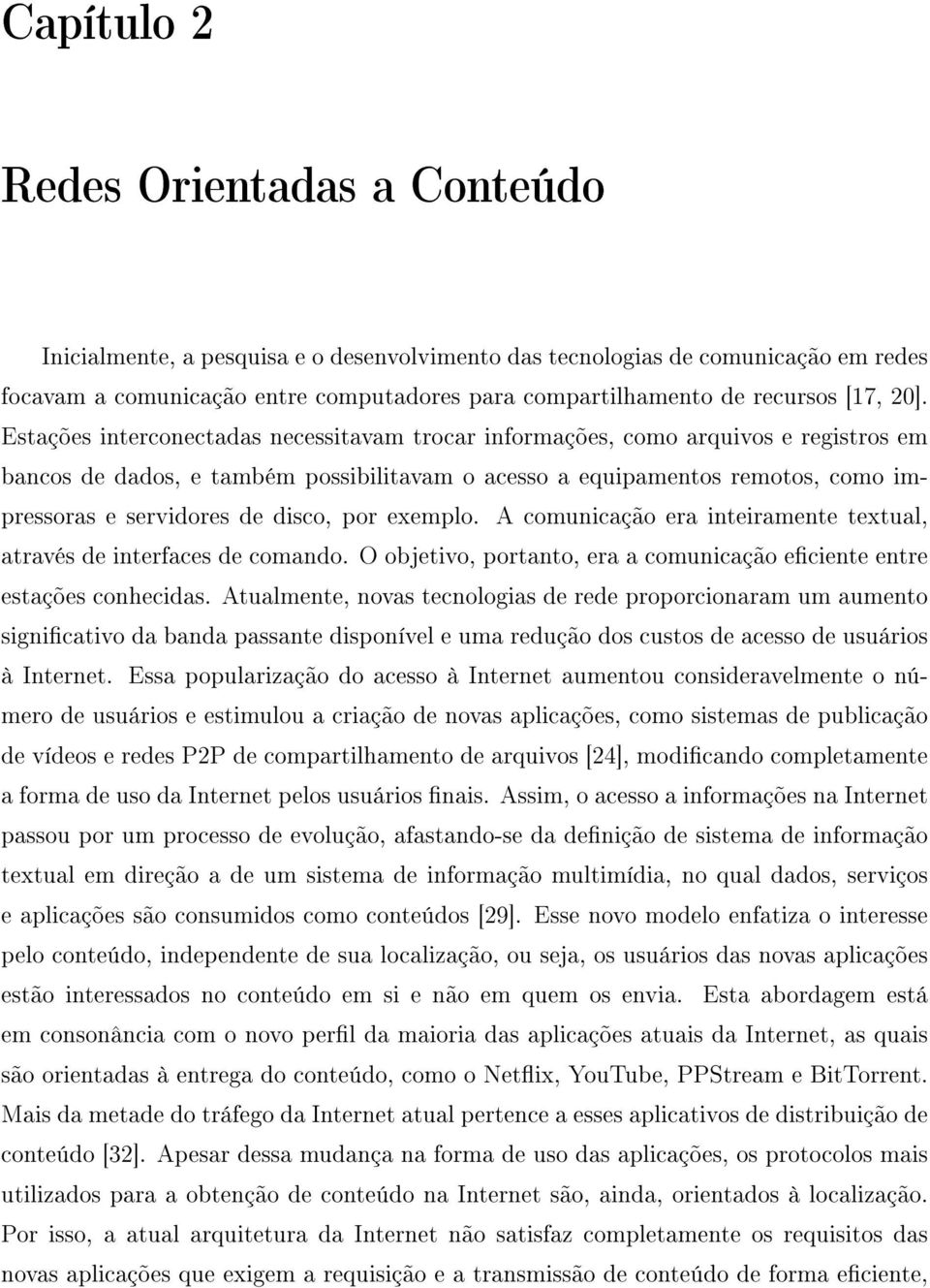 Estações interconectadas necessitavam trocar informações, como arquivos e registros em bancos de dados, e também possibilitavam o acesso a equipamentos remotos, como impressoras e servidores de