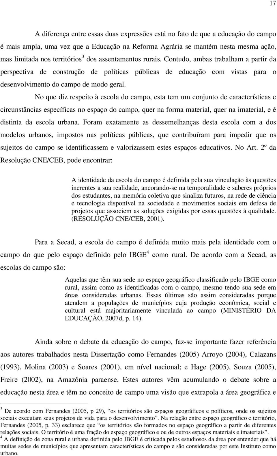 No que diz respeito à escola do campo, esta tem um conjunto de características e circunstâncias específicas no espaço do campo, quer na forma material, quer na imaterial, e é distinta da escola