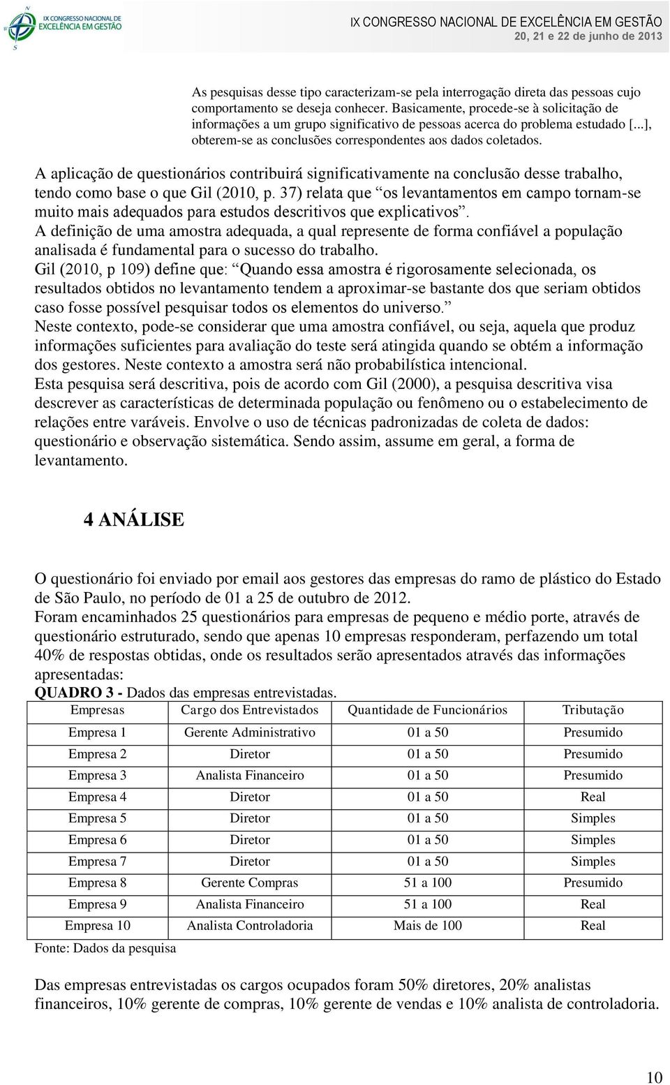 A aplicação de questionários contribuirá significativamente na conclusão desse trabalho, tendo como base o que Gil (2010, p.