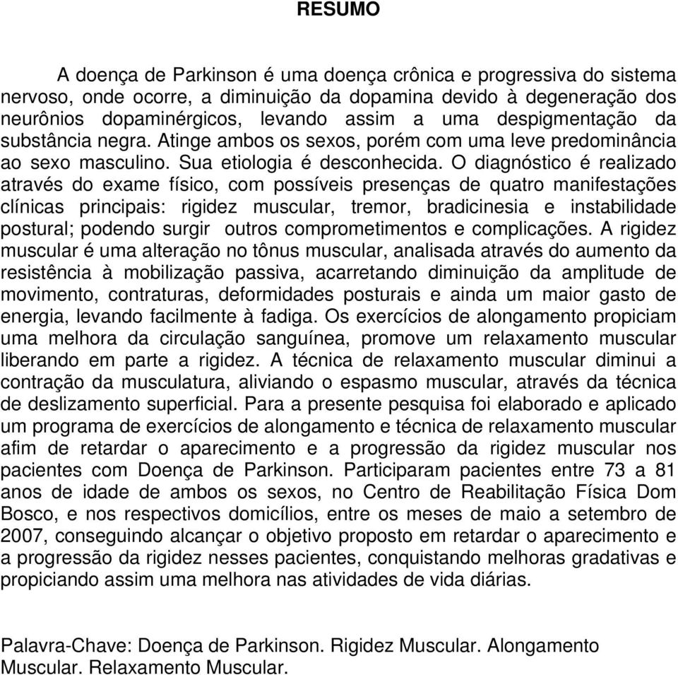 O diagnóstico é realizado através do exame físico, com possíveis presenças de quatro manifestações clínicas principais: rigidez muscular, tremor, bradicinesia e instabilidade postural; podendo surgir