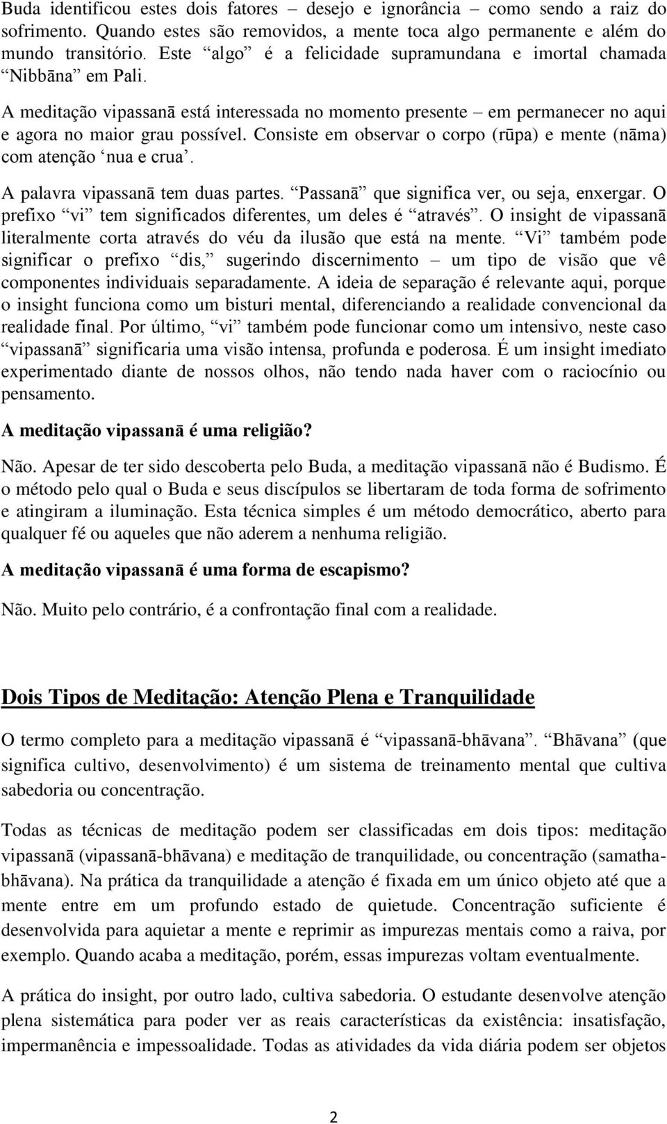 Consiste em observar o corpo (rūpa) e mente (nāma) com atenção nua e crua. A palavra vipassanā tem duas partes. Passanā que significa ver, ou seja, enxergar.