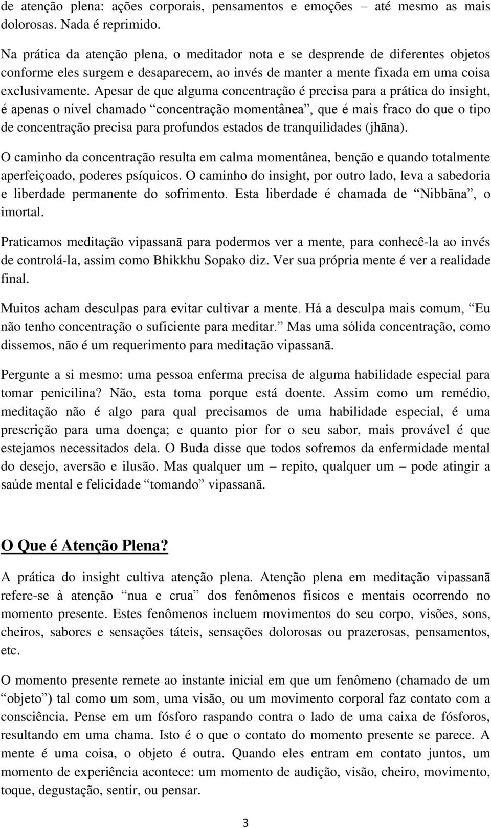 Apesar de que alguma concentração é precisa para a prática do insight, é apenas o nível chamado concentração momentânea, que é mais fraco do que o tipo de concentração precisa para profundos estados