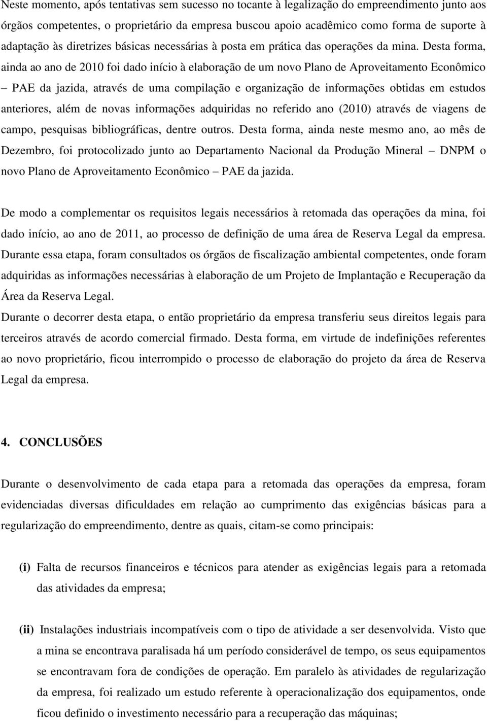 Desta forma, ainda ao ano de 2010 foi dado início à elaboração de um novo Plano de Aproveitamento Econômico PAE da jazida, através de uma compilação e organização de informações obtidas em estudos