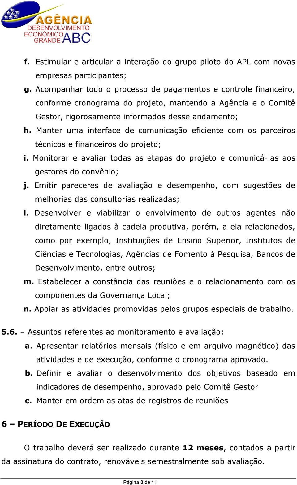 Manter uma interface de comunicação eficiente com os parceiros técnicos e financeiros do projeto; i. Monitorar e avaliar todas as etapas do projeto e comunicá-las aos gestores do convênio; j.