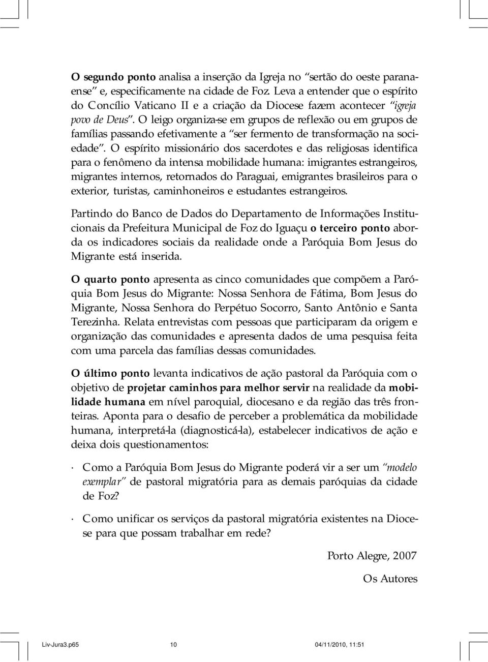 O leigo organiza-se em grupos de reflexão ou em grupos de famílias passando efetivamente a ser fermento de transformação na sociedade.