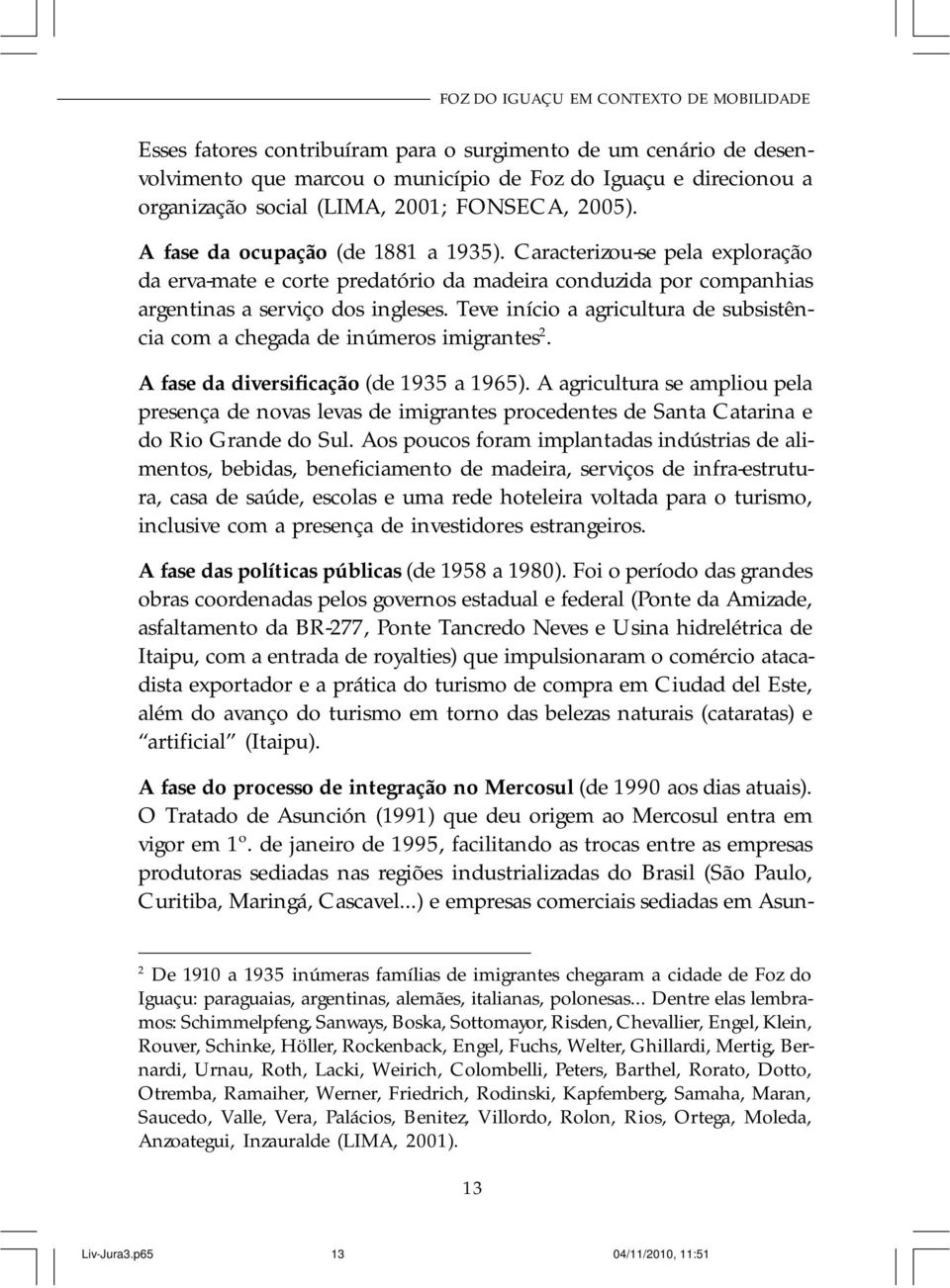 Teve início a agricultura de subsistência com a chegada de inúmeros imigrantes 2. A fase da diversificação (de 1935 a 1965).