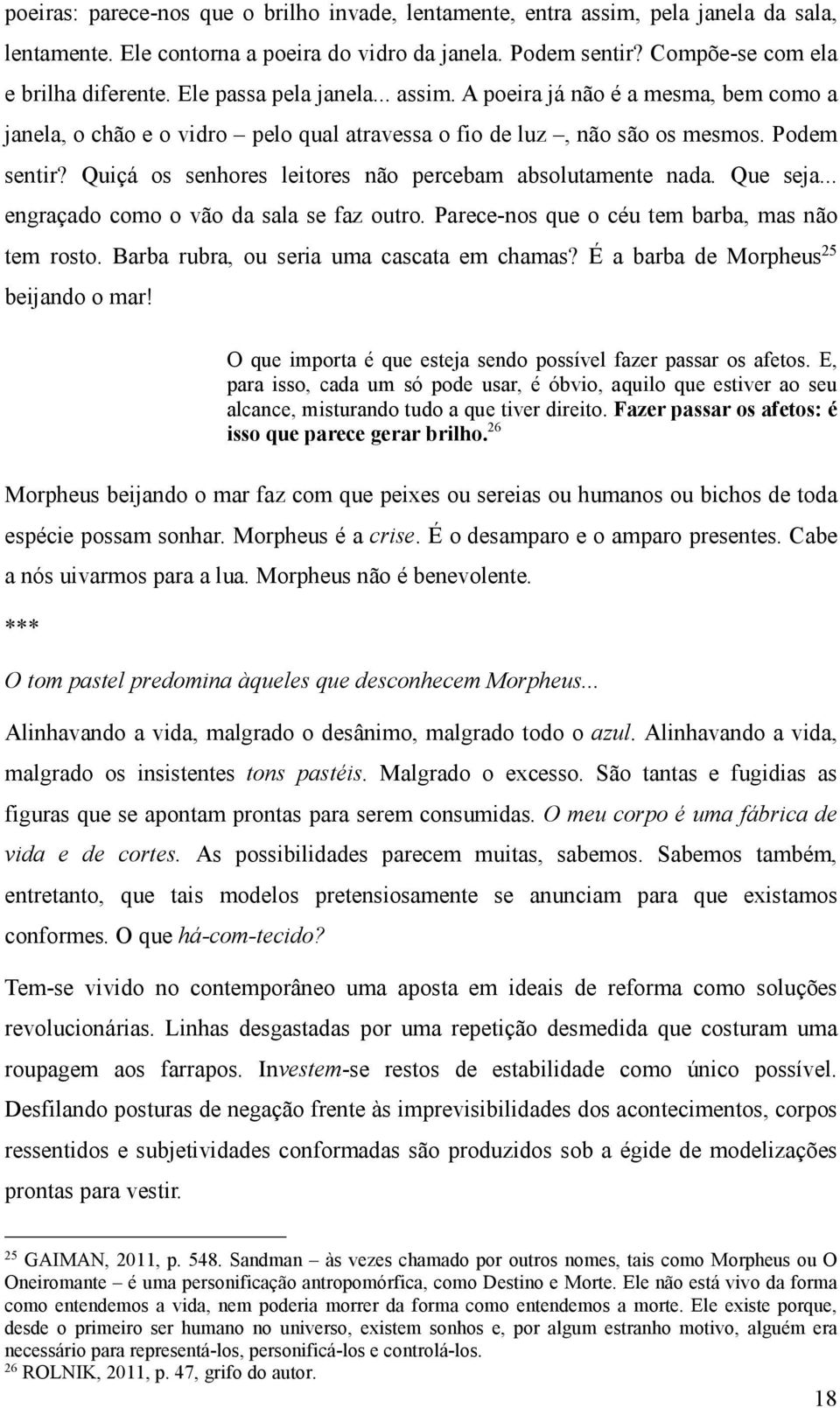 Quiçá os senhores leitores não percebam absolutamente nada. Que seja... engraçado como o vão da sala se faz outro. Parece-nos que o céu tem barba, mas não tem rosto.