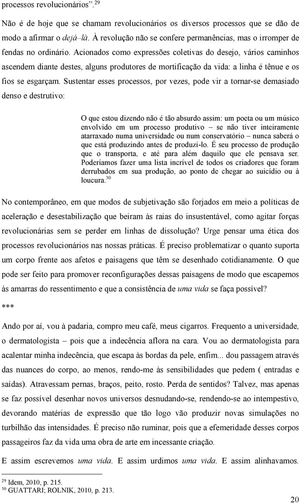 Acionados como expressões coletivas do desejo, vários caminhos ascendem diante destes, alguns produtores de mortificação da vida: a linha é tênue e os fios se esgarçam.