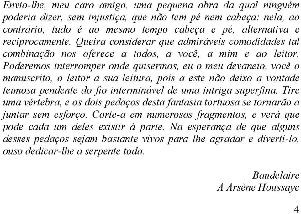 Poderemos interromper onde quisermos, eu o meu devaneio, você o manuscrito, o leitor a sua leitura, pois a este não deixo a vontade teimosa pendente do fio interminável de uma intriga superfina.