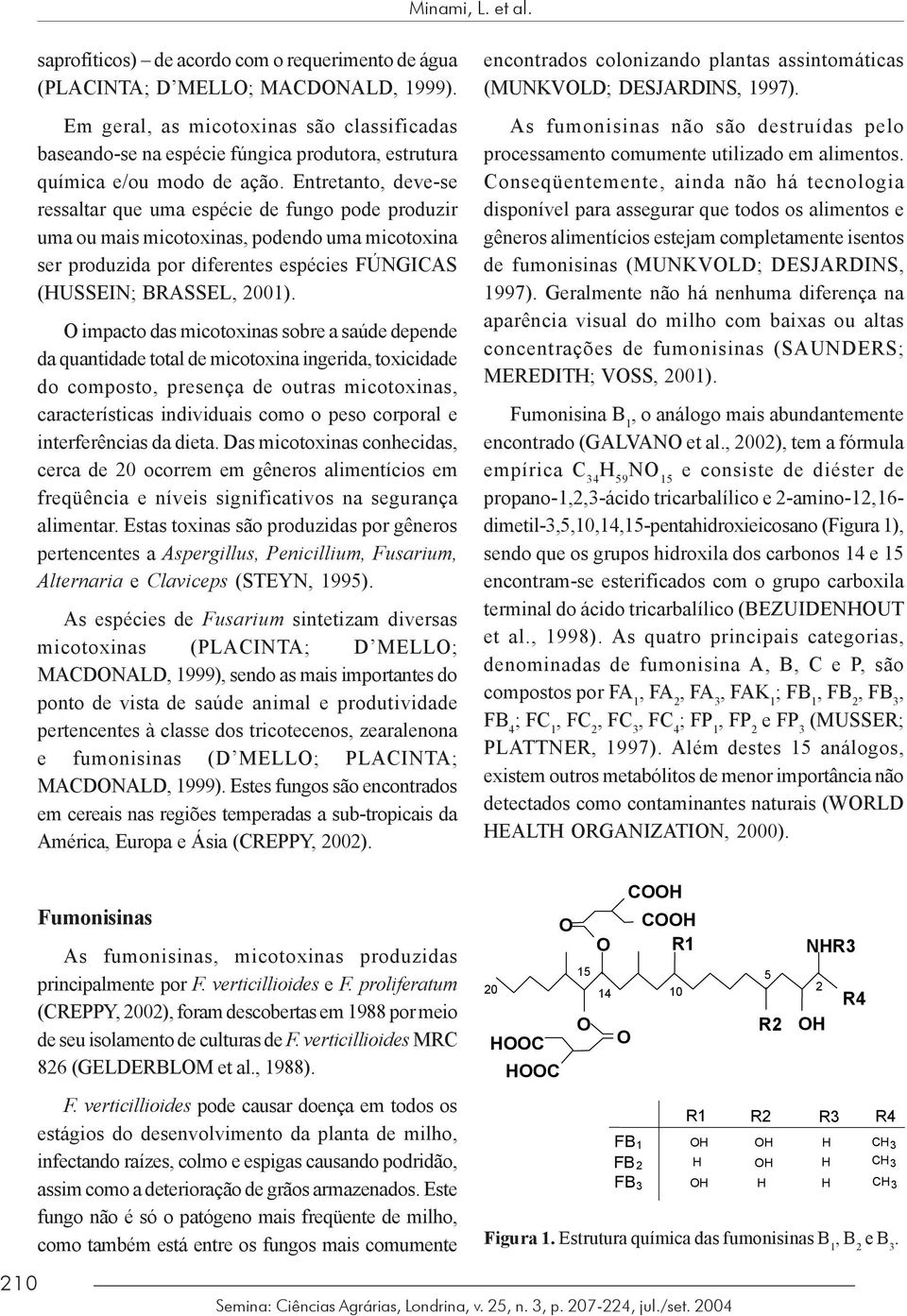 Entretanto, deve-se ressaltar que uma espécie de fungo pode produzir uma ou mais micotoxinas, podendo uma micotoxina ser produzida por diferentes espécies FÚNGICAS (HUSSEIN; BRASSEL, 2001).