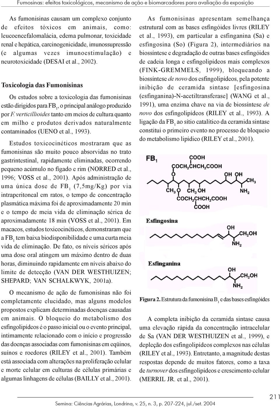 Toxicologia das Fumonisinas Os estudos sobre a toxicologia das fumonisinas estão dirigidos para FB 1, o principal análogo produzido por F.
