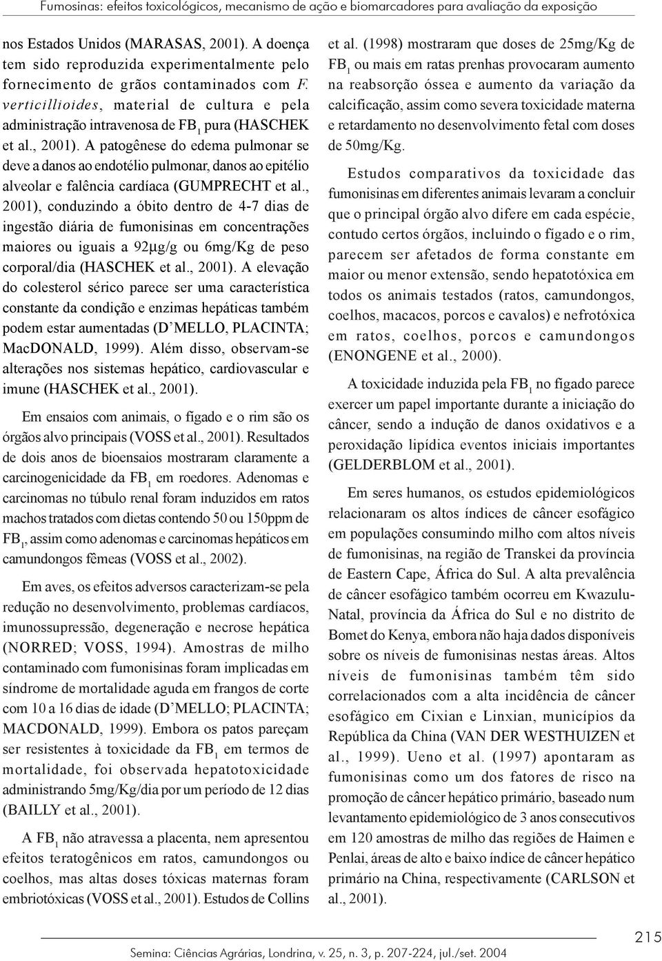 , 2001). A patogênese do edema pulmonar se deve a danos ao endotélio pulmonar, danos ao epitélio alveolar e falência cardíaca (GUMPRECHT et al.