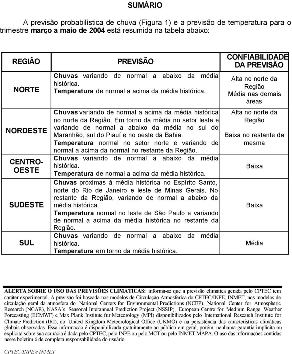 Em torno da média no setor leste e variando de normal a abaixo da média no sul do Maranhão, sul do Piauí e no oeste da Bahia.