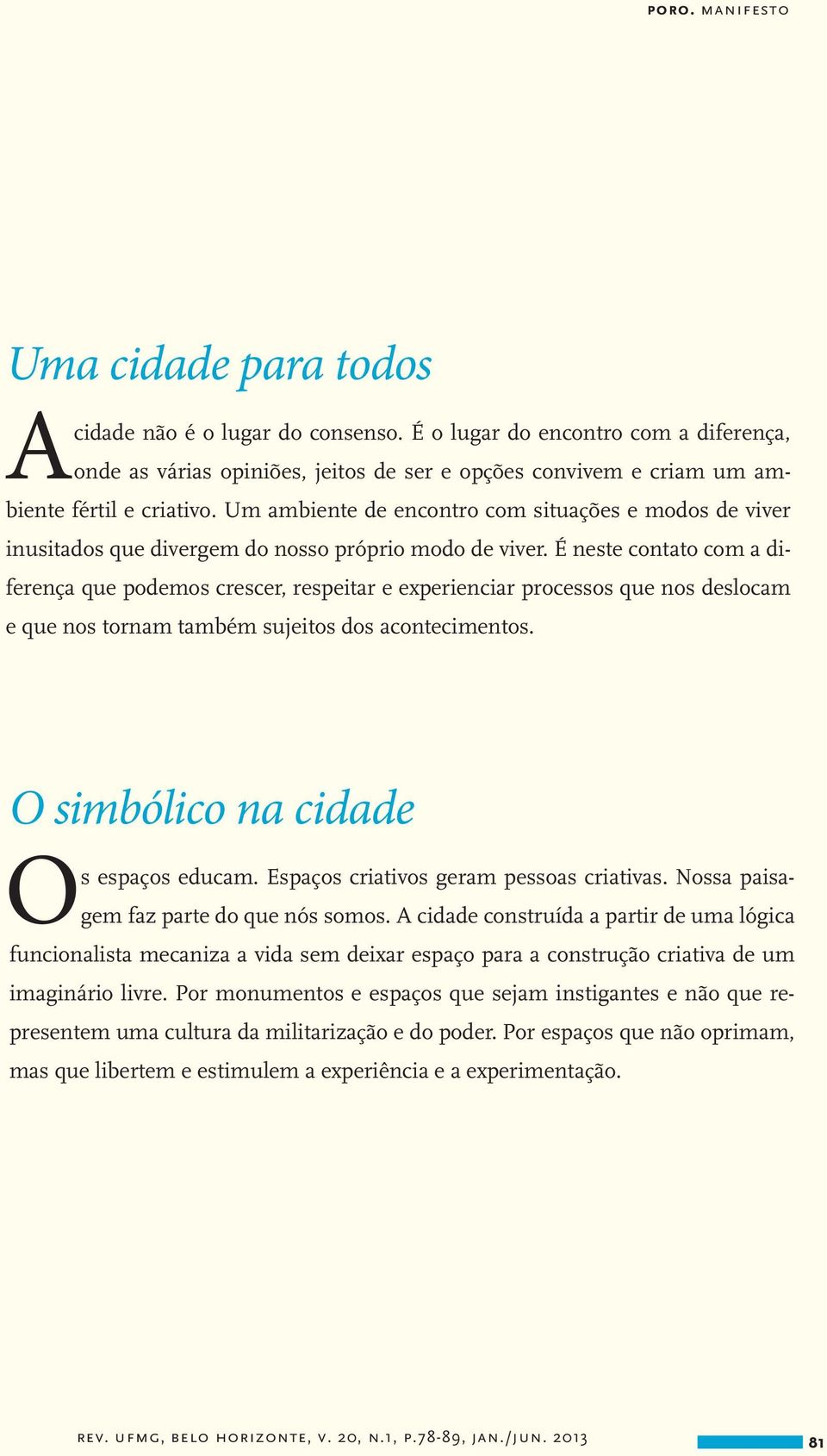 É neste contato com a diferença que podemos crescer, respeitar e experienciar processos que nos deslocam e que nos tornam também sujeitos dos acontecimentos. O simbólico na cidade Os espaços educam.