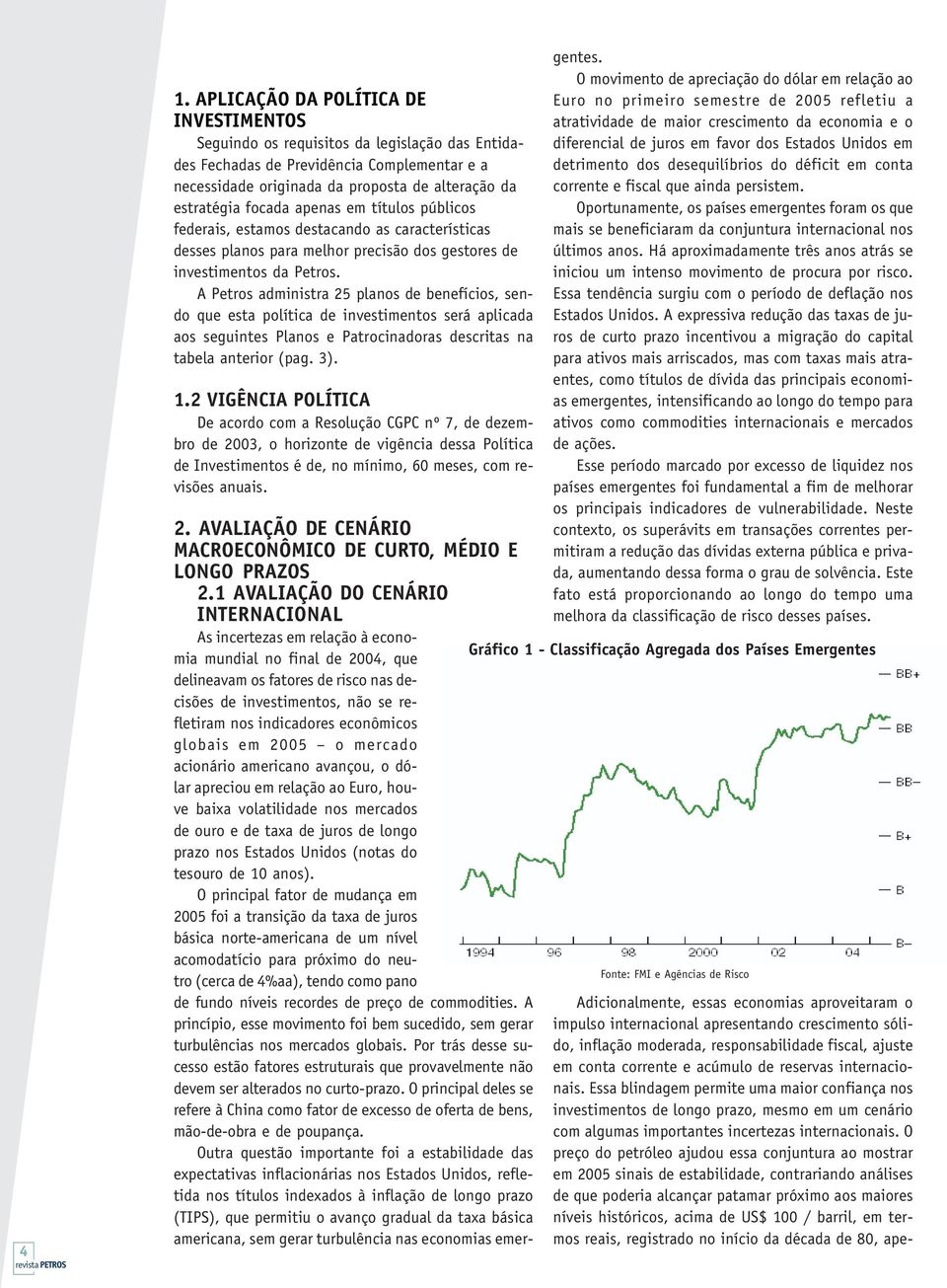 A Petros administra 25 planos de benefícios, sendo que esta política de investimentos será aplicada aos seguintes Planos e Patrocinadoras descritas na tabela anterior (pag. 3). 1.