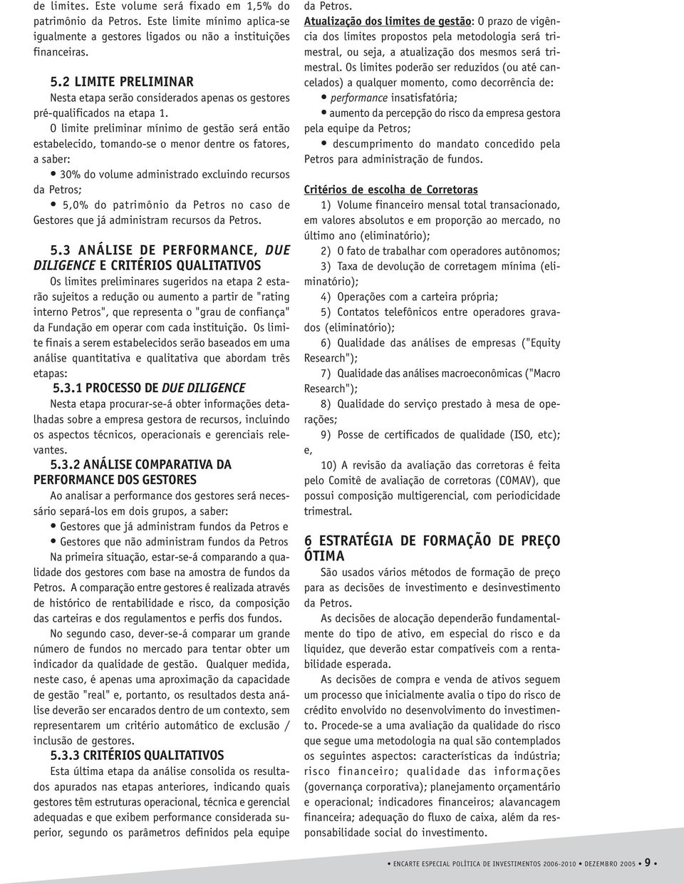 O limite preliminar mínimo de gestão será então estabelecido, tomando-se o menor dentre os fatores, a saber: 30% do volume administrado excluindo recursos da Petros; 5,0% do patrimônio da Petros no
