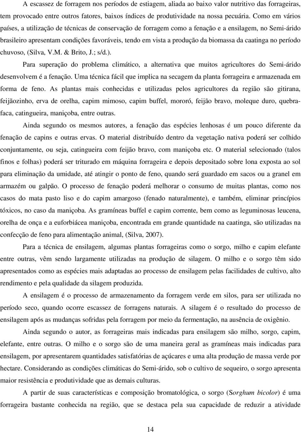 biomassa da caatinga no período chuvoso, (Silva, V.M. & Brito, J.; s/d.). Para superação do problema climático, a alternativa que muitos agricultores do Semi-árido desenvolvem é a fenação.