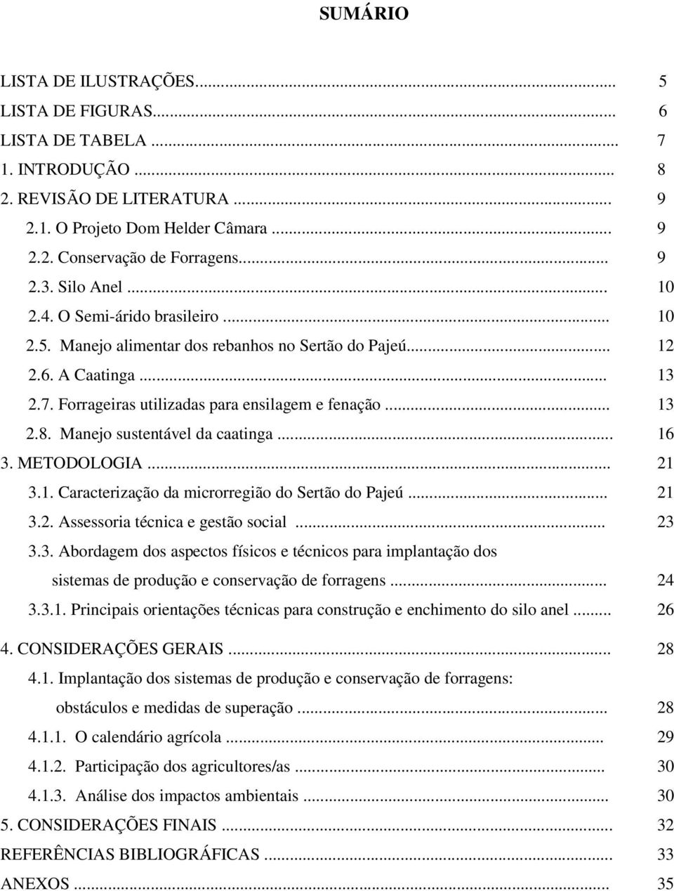 Manejo sustentável da caatinga... 16 3. METODOLOGIA... 21 3.1. Caracterização da microrregião do Sertão do Pajeú... 21 3.2. Assessoria técnica e gestão social... 23 3.3. Abordagem dos aspectos físicos e técnicos para implantação dos sistemas de produção e conservação de forragens.