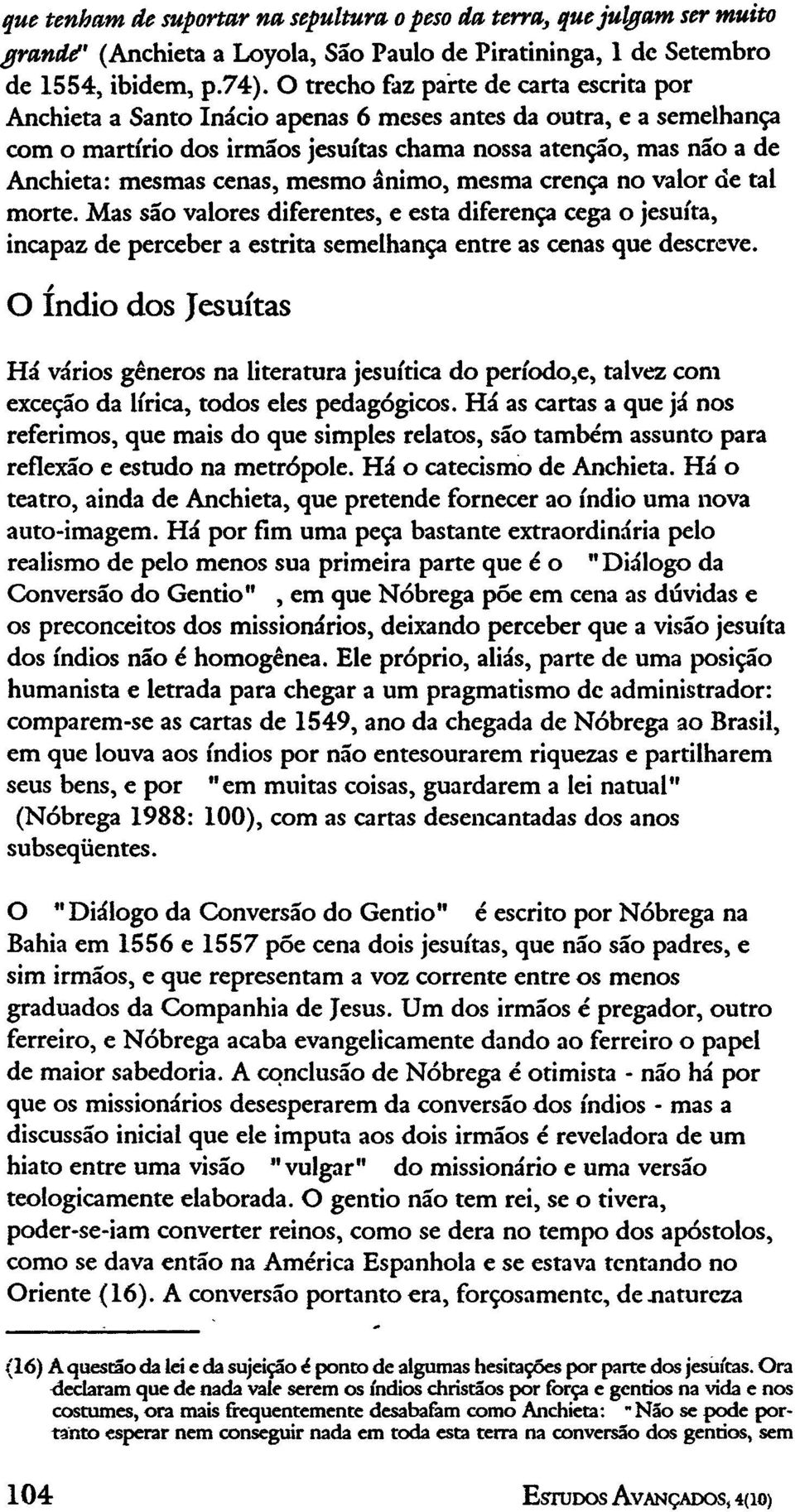 cenas, mesmo ânimo, mesma crença no valor de tal morte. Mas são valores diferentes, e esta diferença cega o jesuíta, incapaz de perceber a estrita semelhança entre as cenas que descreve.