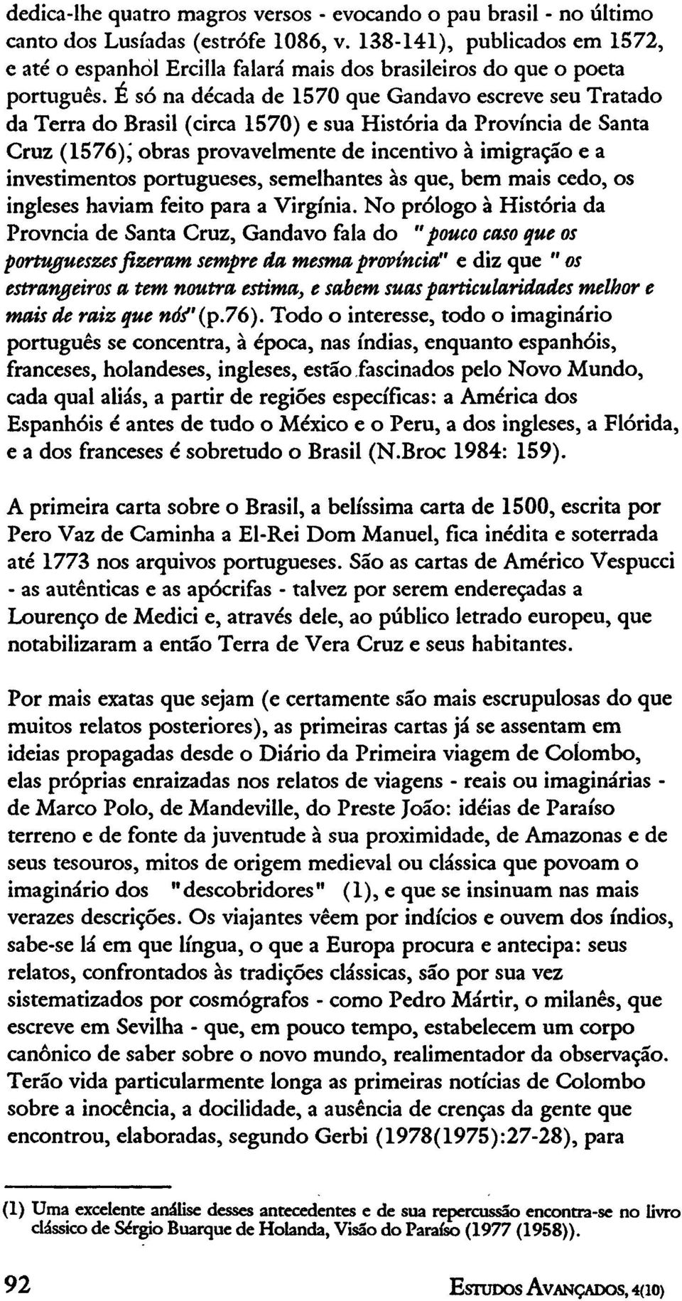 É só na década de 1570 que Gandavo escreve seu Tratado da Terra do Brasil (circa 1570) e sua História da Província de Santa Cruz (1576),' obras provavelmente de incentivo à imigração e a