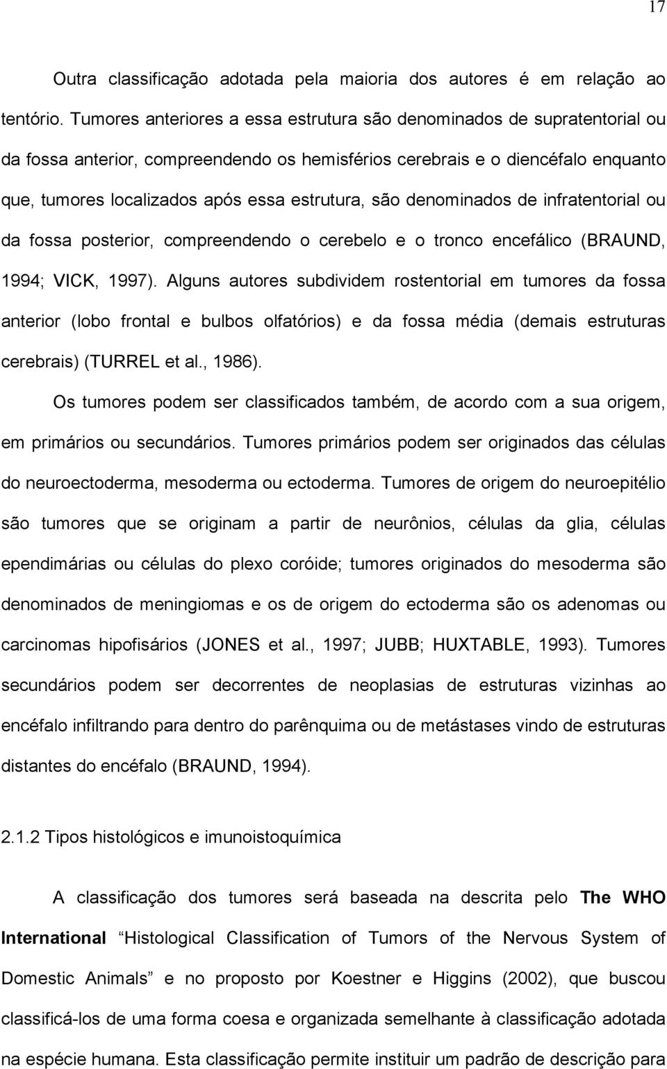 estrutura, são denominados de infratentorial ou da fossa posterior, compreendendo o cerebelo e o tronco encefálico (BRAUND, 1994; VICK, 1997).