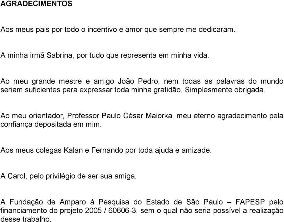 Ao meu orientador, Professor Paulo César Maiorka, meu eterno agradecimento pela confiança depositada em mim. Aos meus colegas Kalan e Fernando por toda ajuda e amizade.