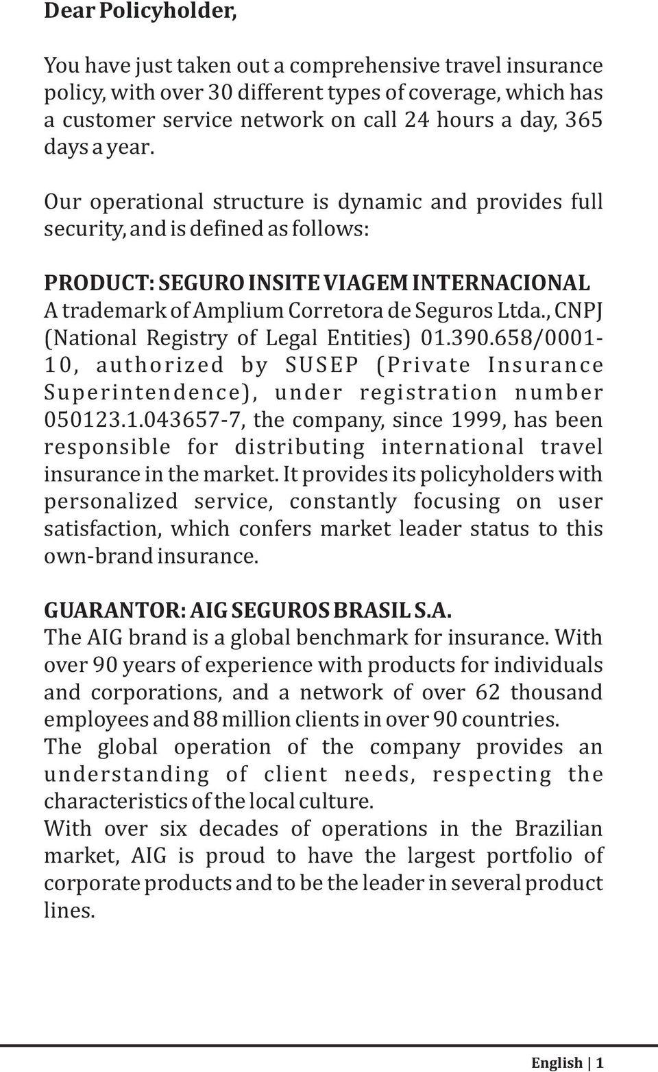 , CNPJ (National Registry of Legal Entities) 01.390.658/0001-10, authorized by SUSEP (Private Insurance Superintendence), under registration number 050123.1.043657-7, the company, since 1999, has been responsible for distributing international travel insurance in the market.