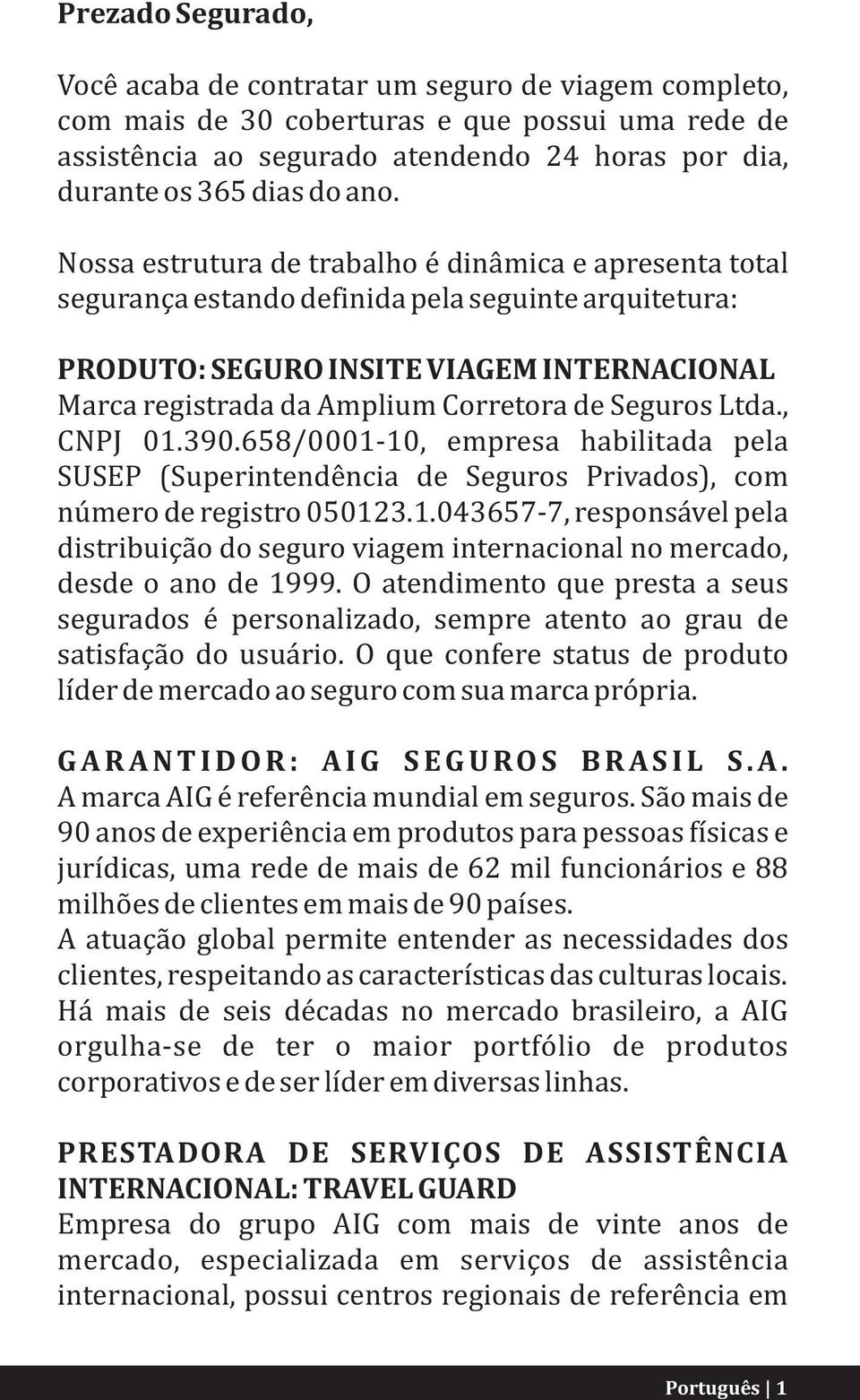 de Seguros Ltda., CNPJ 01.390.658/0001-10, empresa habilitada pela SUSEP (Superintendência de Seguros Privados), com número de registro 050123.1.043657-7, responsável pela distribuição do seguro viagem internacional no mercado, desde o ano de 1999.