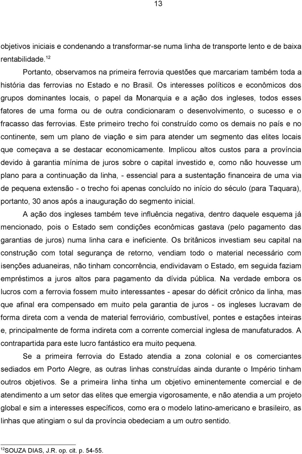 Os interesses políticos e econômicos dos grupos dominantes locais, o papel da Monarquia e a ação dos ingleses, todos esses fatores de uma forma ou de outra condicionaram o desenvolvimento, o sucesso