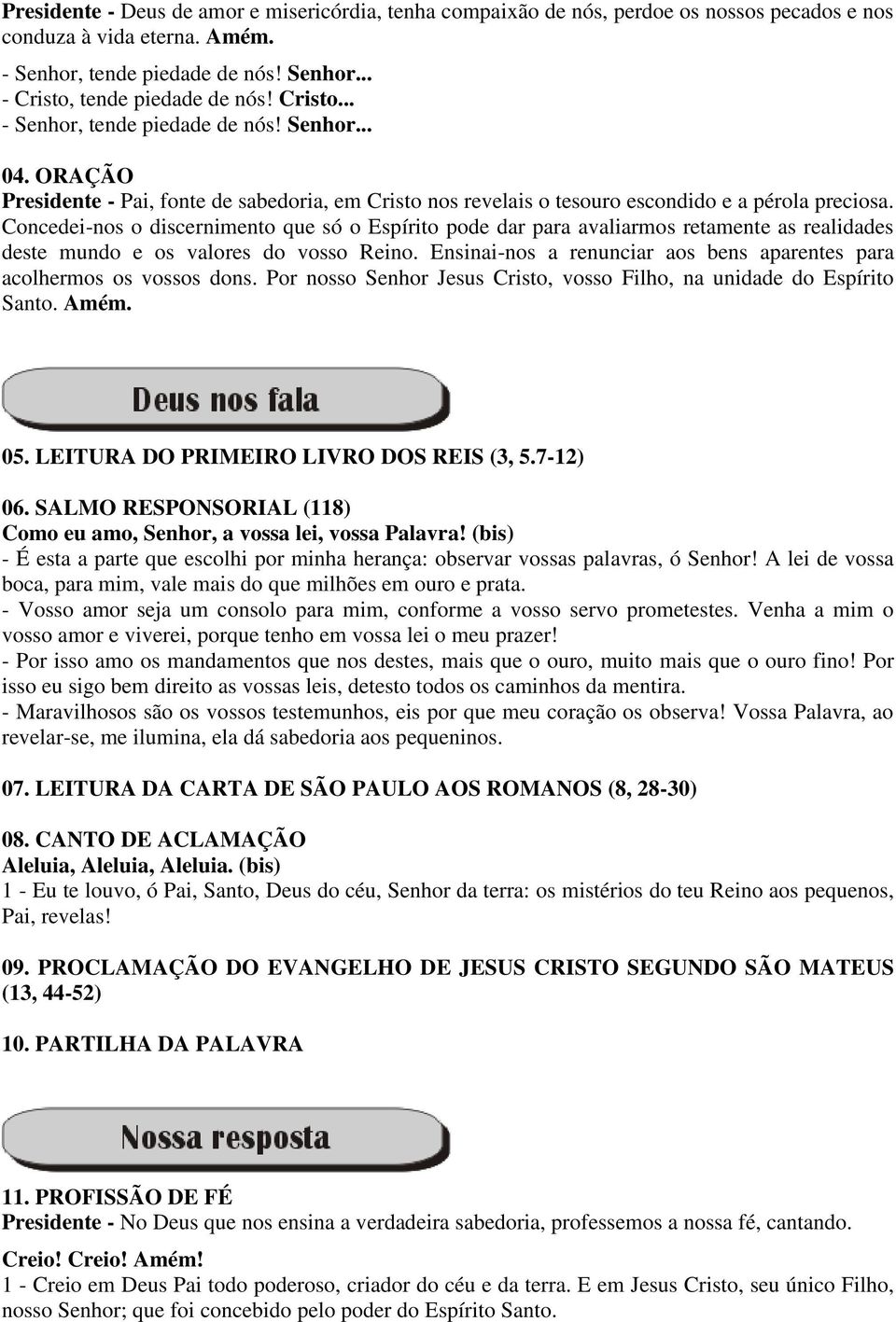 Concedei-nos o discernimento que só o Espírito pode dar para avaliarmos retamente as realidades deste mundo e os valores do vosso Reino.