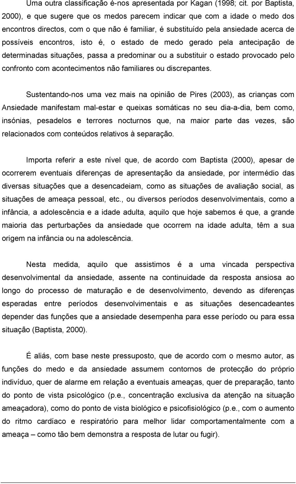 isto é, o estado de medo gerado pela antecipação de determinadas situações, passa a predominar ou a substituir o estado provocado pelo confronto com acontecimentos não familiares ou discrepantes.