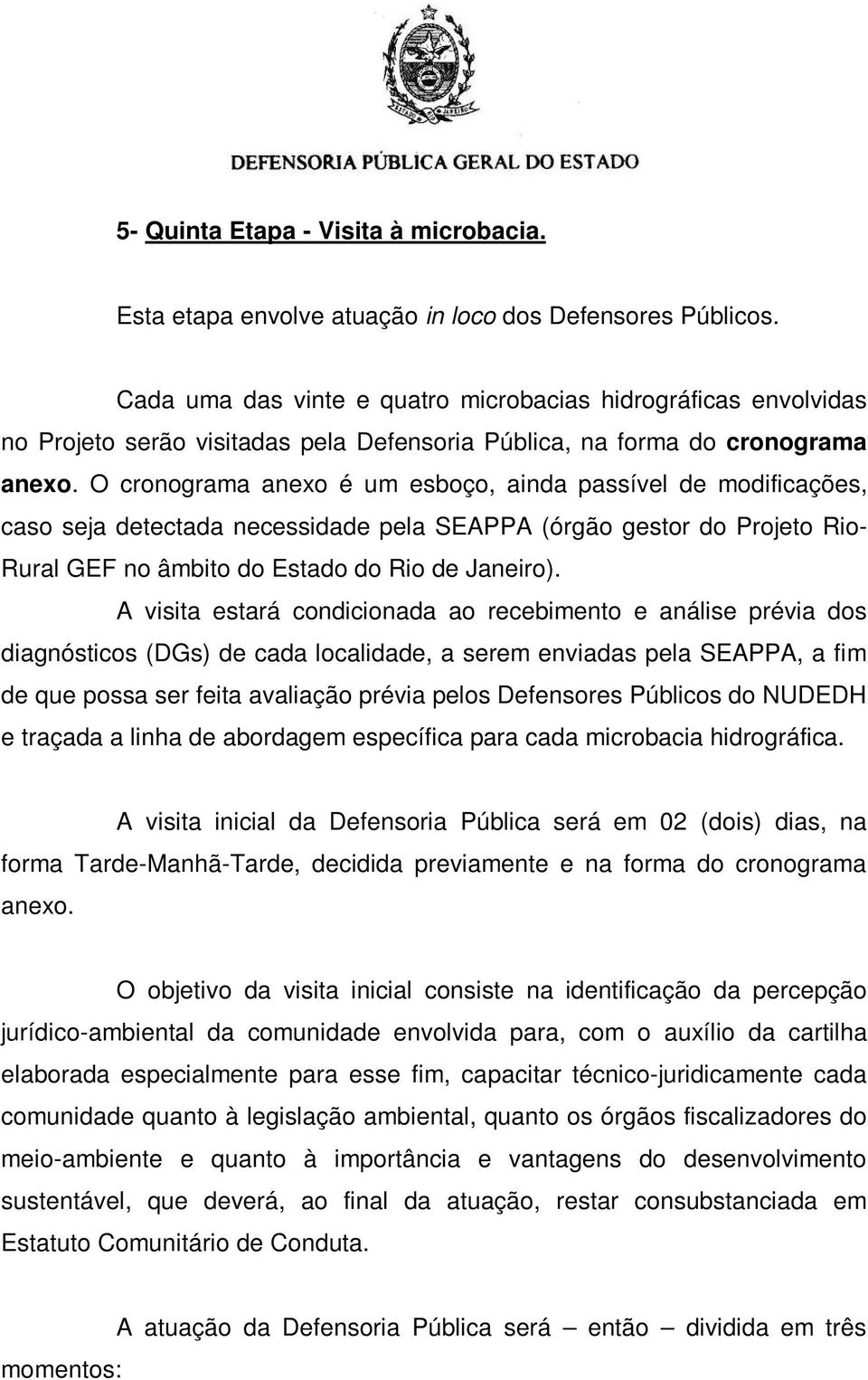 O cronograma anexo é um esboço, ainda passível de modificações, caso seja detectada necessidade pela SEAPPA (órgão gestor do Projeto Rio- Rural GEF no âmbito do Estado do Rio de Janeiro).