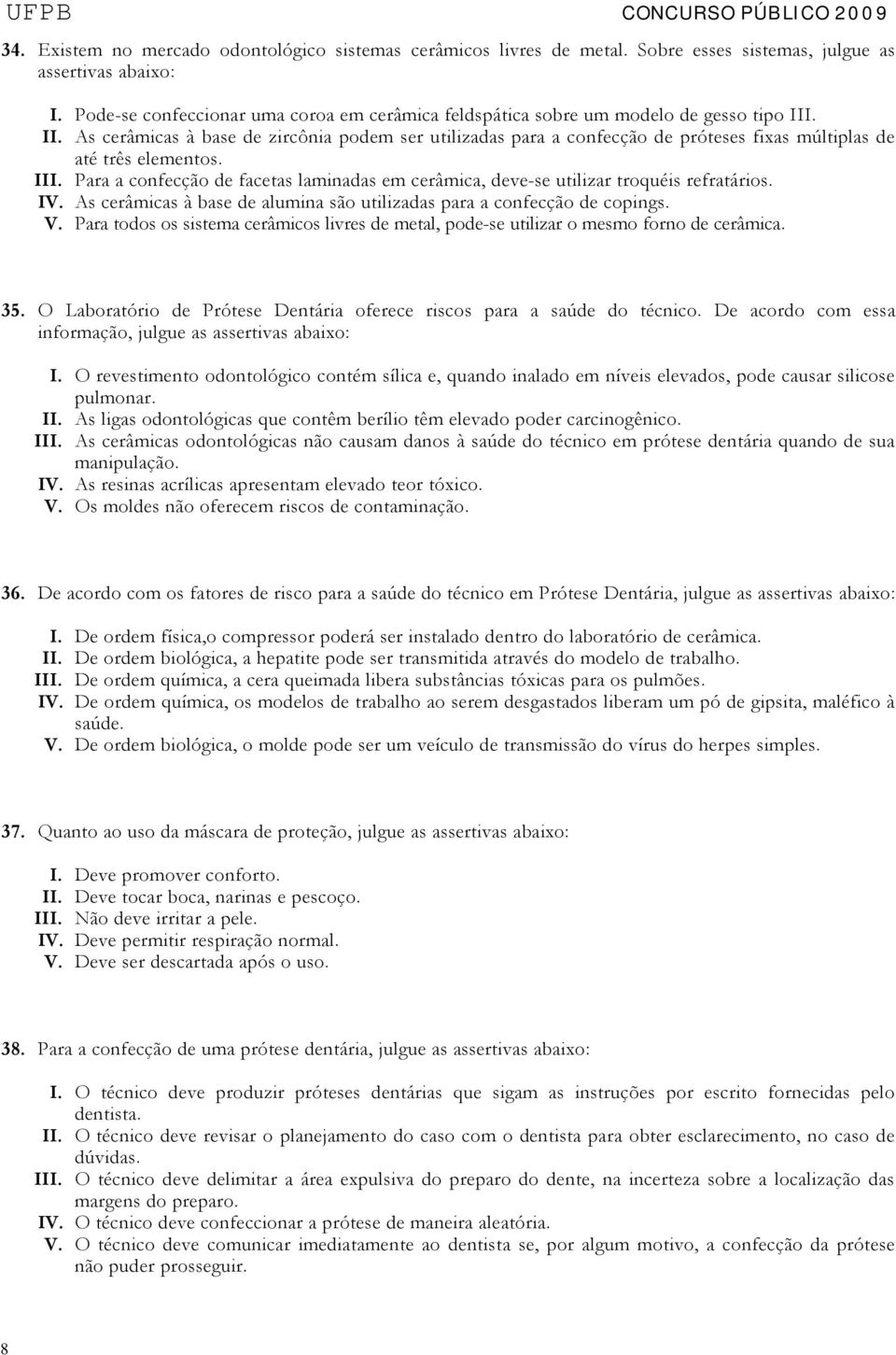 . II. As cerâmicas à base de zircônia podem ser utilizadas para a confecção de próteses fixas múltiplas de até três elementos. III.