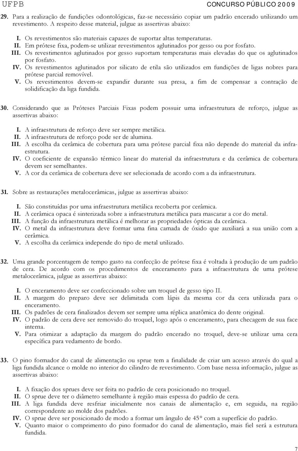 Os revestimentos aglutinados por gesso suportam temperaturas mais elevadas do que os aglutinados por fosfato. IV.