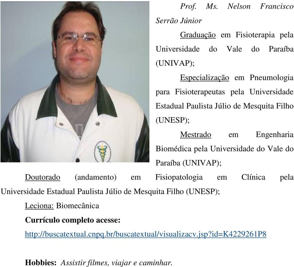 Fisioterapeutas pela Universidade Estadual Paulista Júlio de Mesquita Filho (UNESP); Mestrado em Engenharia Biomédica pela Universidade do