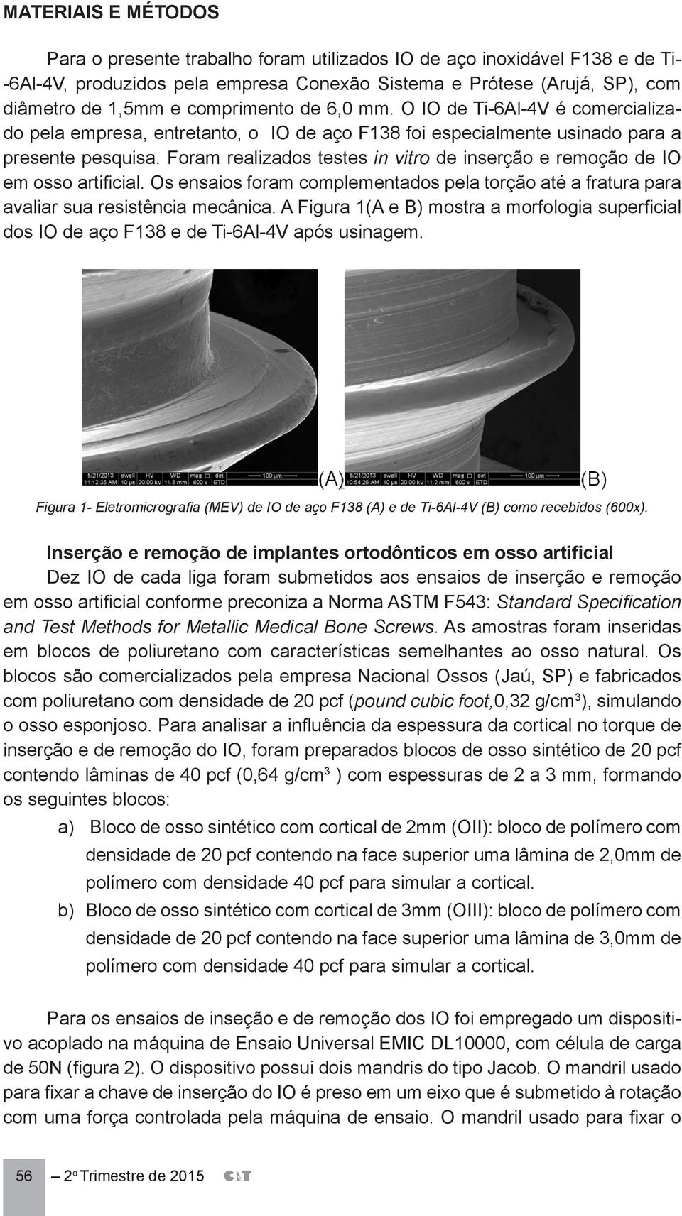 Foram realizados testes in vitro de inserção e remoção de IO em osso artificial. Os ensaios foram complementados pela torção até a fratura para avaliar sua resistência mecânica.