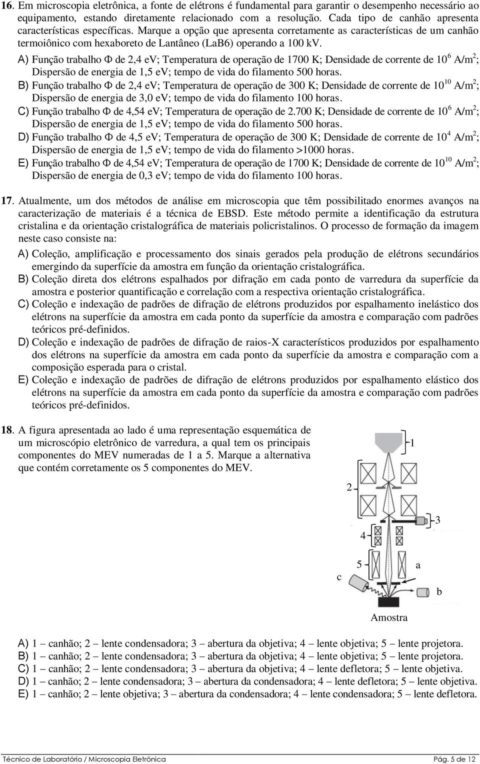 A) Função trabalho de 2,4 ev; Temperatura de operação de 1700 K; Densidade de corrente de 10 6 A/m 2 ; Dispersão de energia de 1,5 ev; tempo de vida do filamento 500 horas.