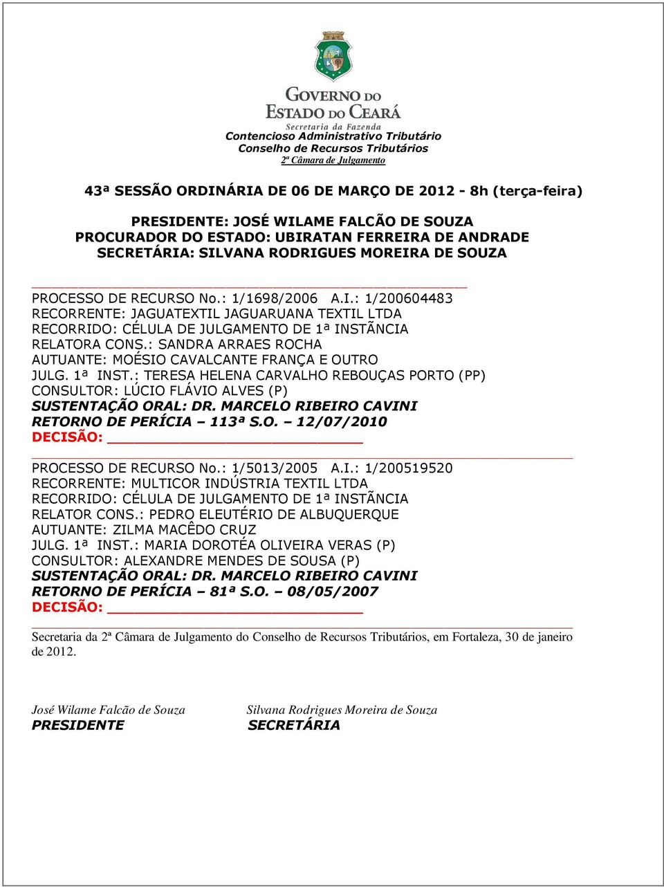 MARCELO RIBEIRO CAVINI RETORNO DE PERÍCIA 113ª S.O. 12/07/2010 PROCESSO DE RECURSO No.: 1/5013/2005 A.I.: 1/200519520 RECORRENTE: MULTICOR INDÚSTRIA TEXTIL LTDA RECORRIDO: CÉLULA DE JULGAMENTO DE 1ª INSTÃNCIA RELATOR CONS.