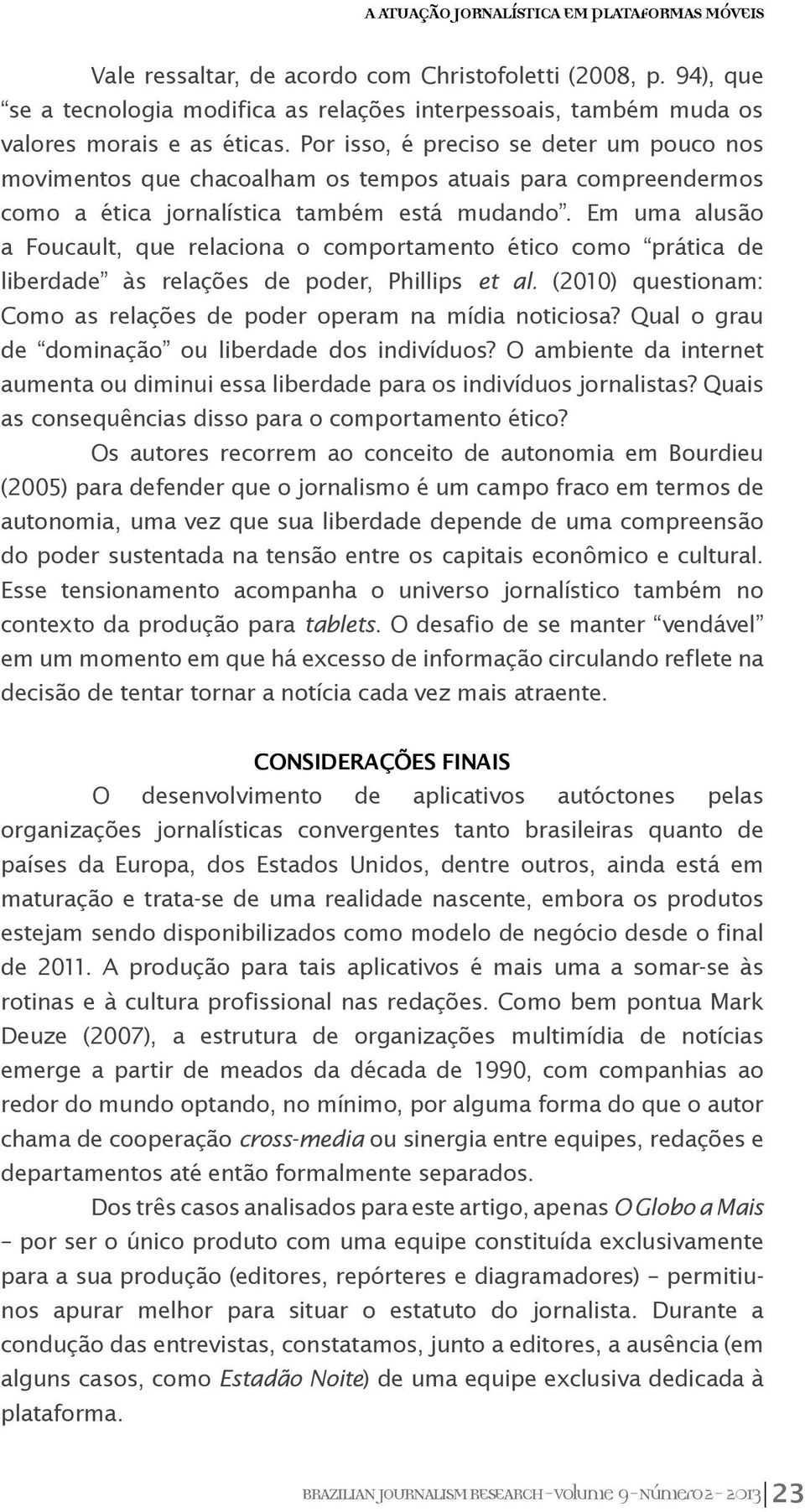 Por isso, é preciso se deter um pouco nos movimentos que chacoalham os tempos atuais para compreendermos como a ética jornalística também está mudando.